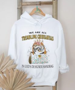 We Are All Trembling Chihuahuas In God’s Designer Handbag Shirt