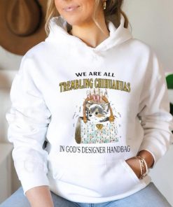 We Are All Trembling Chihuahuas In God’s Designer Handbag Shirt