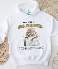 We Are All Trembling Chihuahuas In God’s Designer Handbag Shirt