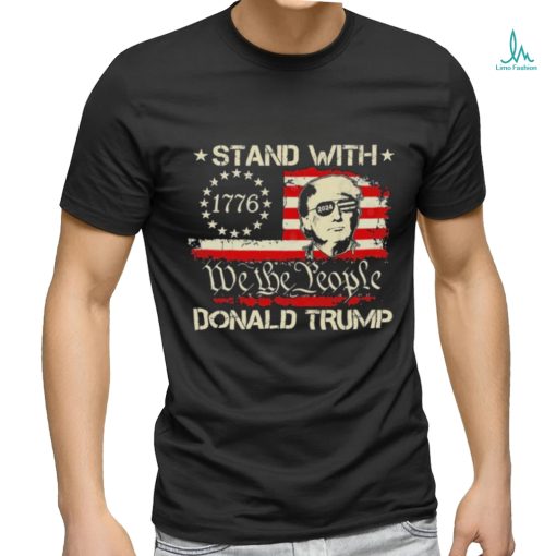 We The People Stand With Donald Trump 2024 Convicted Felon Shirt