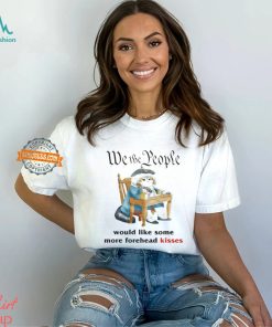 We The People Would Like Some More Forehead Kisses Shirt