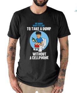 We know what it’s like to take a dump without a cellphone shirt
