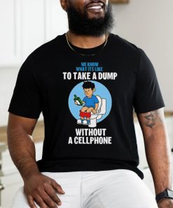 We know what it’s like to take a dump without a cellphone shirt