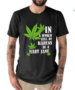 Weed in a world full of karens be a mary jane shirt, hoodie, sweater, long sleeve and tank top Weed in a world full of karens be a mary jane shirt
