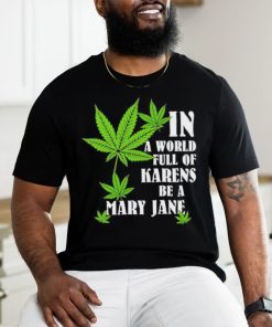 Weed in a world full of karens be a mary jane shirt, hoodie, sweater, long sleeve and tank top Weed in a world full of karens be a mary jane shirt