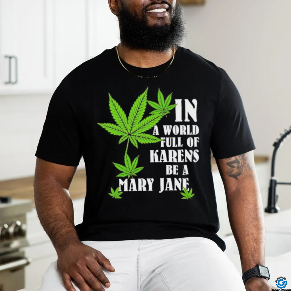 Weed in a world full of karens be a mary jane shirt Weed in a world full of karens be a mary jane shirt