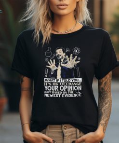 What if I told you it’s ok to change your opinion based on the newest evidence shirt