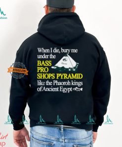 When I Die Bury Me Under The Bass Bro Shops Pyramid Like The Phaoroh Kings Of Ancient Egypt Tee Shirt