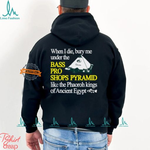 When I Die Bury Me Under The Bass Bro Shops Pyramid Like The Phaoroh Kings Of Ancient Egypt Tee Shirt