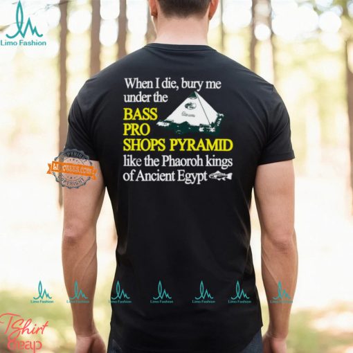 When I Die Bury Me Under The Bass Bro Shops Pyramid Like The Phaoroh Kings Of Ancient Egypt Tee Shirt