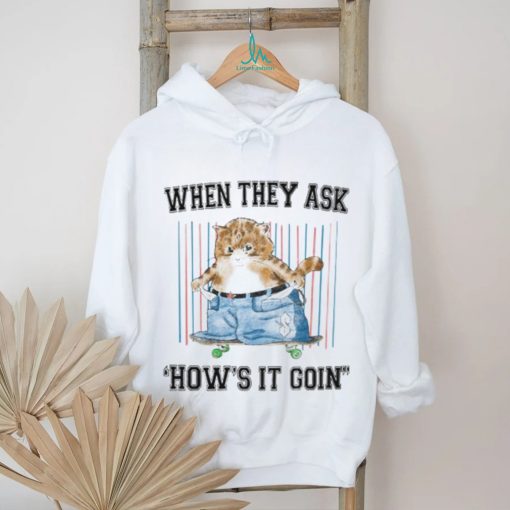 When They Ask How’s It Goin Shirt