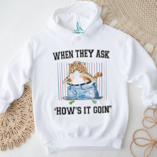 When They Ask How’s It Goin Shirt