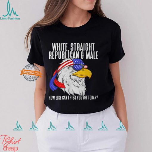 White Straight Republican Male How Can I Piss You Off Today T Shirt