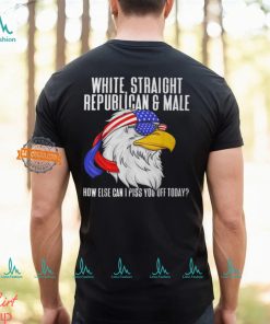 White Straight Republican Male How Can I Piss You Off Today T Shirt