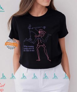 Who Wanna Come Over And Do This To Me Shirt