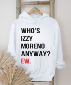 Who’s Izzy Moreno Anyway Ew Shirt