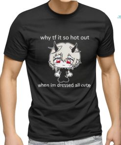 Why tf it so hot out when I’m dressed all cute shirt