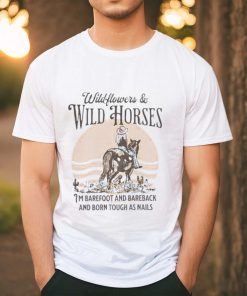 Wildflowers and wild horses i’m barefoot and bareback and born touch as nails shirt