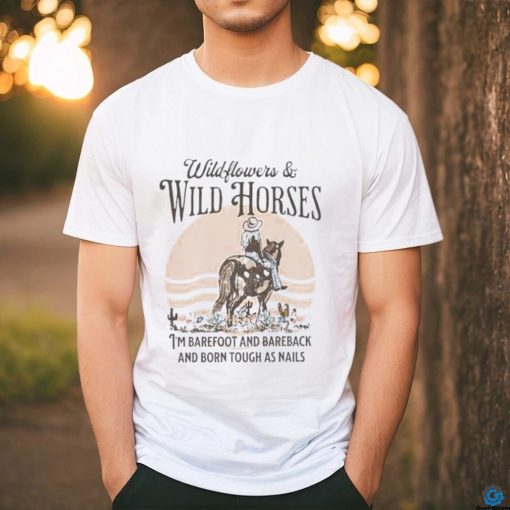 Wildflowers and wild horses i’m barefoot and bareback and born touch as nails shirt