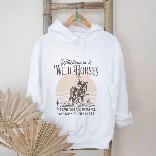 Wildflowers and wild horses i’m barefoot and bareback and born touch as nails shirt