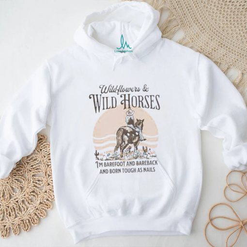 Wildflowers and wild horses i’m barefoot and bareback and born touch as nails shirt