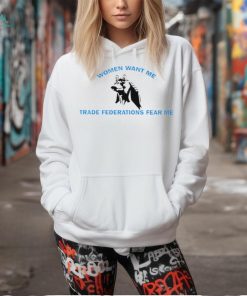 Women want me trade federations fear me shirt