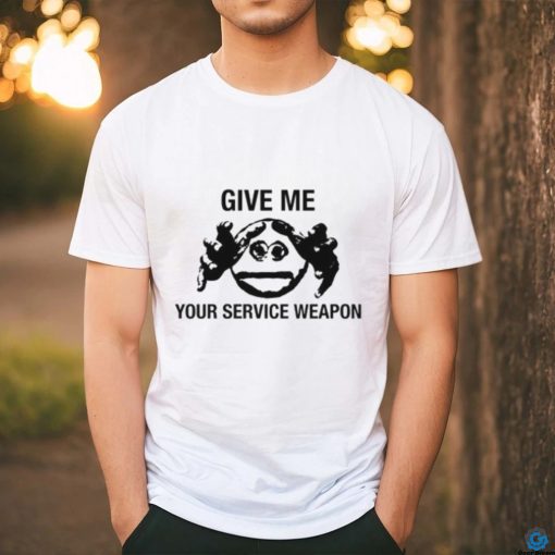 Worstshirts Give Me Your Service Weapon T Shirt