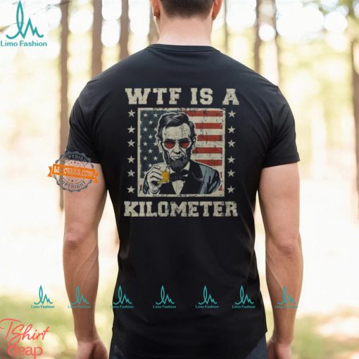 Wtf Is A Kilometer Abe Lincoln July 4Th Patriotic Men’s T shirt