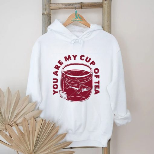 You Are My Cup Of Tea shirt