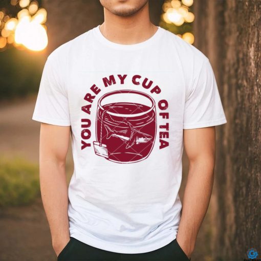 You Are My Cup Of Tea shirt