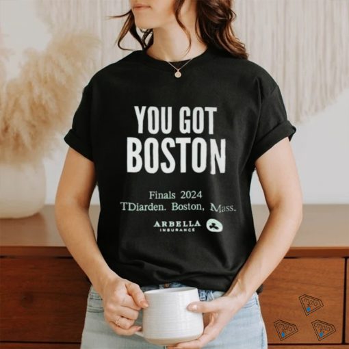 You Got Boston Finals 2024 Tdiarden Boston Mass Arbella Shirt