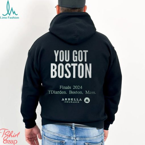 You Got Boston Finals 2024 Tdiarden Boston Mass Arbella Shirt