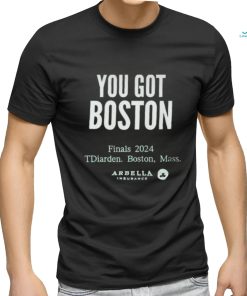 You Got Boston Finals 2024 Tdiarden Boston Mass Arbella Shirt