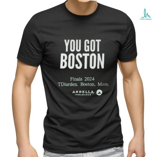 You Got Boston Finals 2024 Tdiarden Boston Mass Arbella Shirt