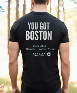 You Got Boston Finals 2024 Tdiarden Boston Mass Arbella Shirt
