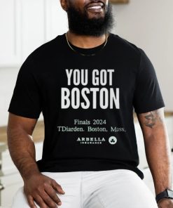 You Got Boston Finals 2024 Tdiarden Boston Mass Arbella Shirt