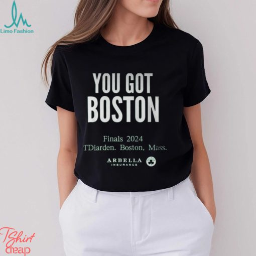 You Got Boston Finals 2024 Tdiarden Boston Mass Arbella Shirt