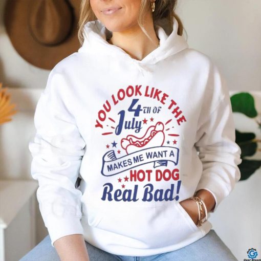 You Look Like The 4th Of July, Makes Me Want A Hot Dog Real Bad Shirt, Independence Day Funny 4th July Shirt