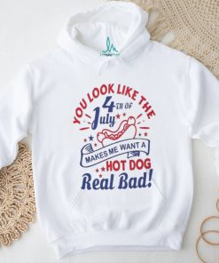 You Look Like The 4th Of July, Makes Me Want A Hot Dog Real Bad Shirt, Independence Day Funny 4th July Shirt