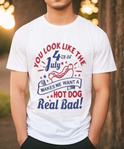 You Look Like The 4th Of July, Makes Me Want A Hot Dog Real Bad Shirt, Independence Day Funny 4th July Shirt