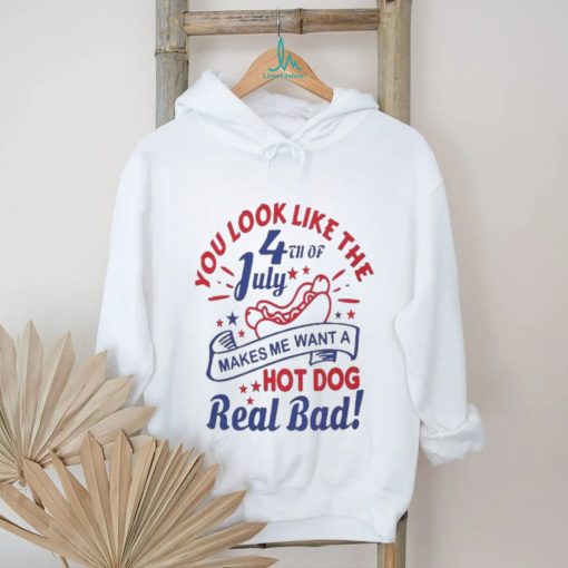 You Look Like The 4th Of July, Makes Me Want A Hot Dog Real Bad Shirt, Independence Day Funny 4th July Shirt