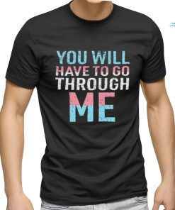 You Will Have To Go Through Me shirt