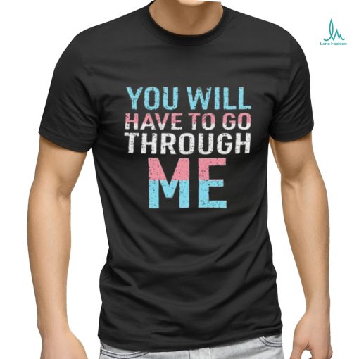 You Will Have To Go Through Me shirt