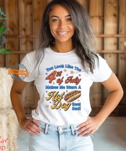 You look like the 4th of july makes me want a hotdog real bad shirt