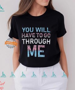 Youll Have To Go Through Me Shirt