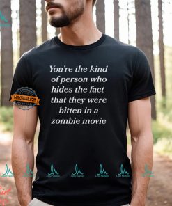 You’re The Kind Of Person Who Hides The Fact That They Were Bitten In A Zombie Movie Shirt