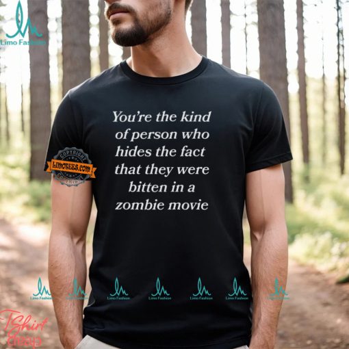 You’re The Kind Of Person Who Hides The Fact That They Were Bitten In A Zombie Movie Shirt