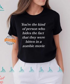 You’re The Kind Of Person Who Hides The Fact That They Were Bitten In A Zombie Movie Shirt