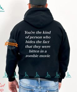 You’re The Kind Of Person Who Hides The Fact That They Were Bitten In A Zombie Movie Shirt