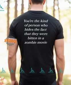 You’re The Kind Of Person Who Hides The Fact That They Were Bitten In A Zombie Movie Shirt